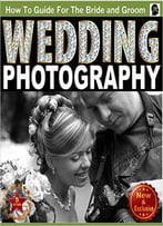 Wedding Photography: A How To Photography Guide Book For The Bride And Groom