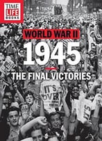World War Ii: 1945: The Final Victories