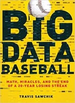 Big Data Baseball: Math, Miracles, And The End Of A 20-Year Losing Streak