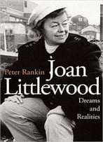 Joan Littlewood: Dreams And Realities: The Official Biography