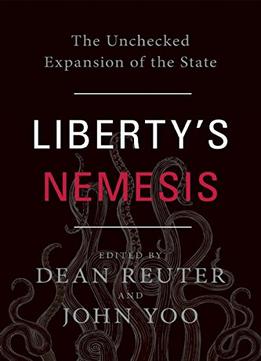 Liberty’S Nemesis: The Unchecked Expansion Of The State