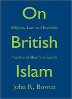 On British Islam: Religion, Law, And Everyday Practice In Shari’A Councils
