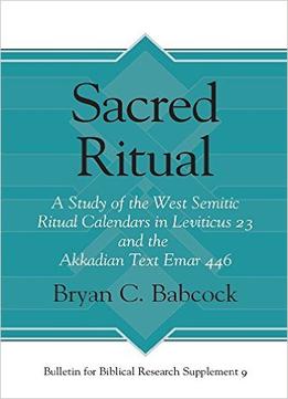 Sacred Ritual: A Study Of The West Semitic Ritual Calendars In Leviticus 23 And The Akkadian Text Emar 446