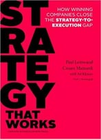 Strategy That Works: How Winning Companies Close The Strategy-To-Execution Gap