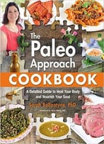 The Paleo Approach Cookbook: A Detailed Guide To Heal Your Body And Nourish Your Soul