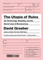 The Utopia Of Rules: On Technology, Stupidity And The Secret Joys Of Bureaucracy