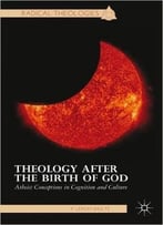 Theology After The Birth Of God: Atheist Conceptions In Cognition And Culture
