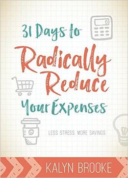 31 Days To Radically Reduce Your Expenses: Less Stress. More Savings.