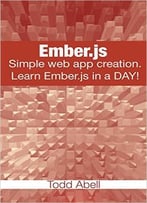 Ember.Js: Simple Web App Creation. Learn Ember.Js In A Day! (Javascript Frameworks Book 2)