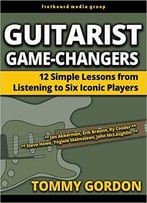 Guitarist Game-Changers: 12 Simple Lessons From Listening To Six Iconic Players