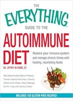 The Everything Guide To The Autoimmune Diet: Restore Your Immune System And Manage Chronic Illness With Healing, Nourishing Foo