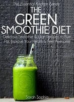 The Green Smoothie Diet: Delicious Smoothie And Juice Recipes To Burn Fat, Improve Your Health And Feel Awesome