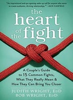 The Heart Of The Fight: A Couple’S Guide To Fifteen Common Fights, What They Really Mean, And How They Can Bring You Closer