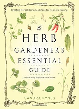 The Herb Gardener’S Essential Guide: Creating Herbal Remedies And Oils For Health & Healing