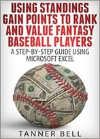 Using Standings Gain Points To Rank And Value Fantasy Baseball Players: A Step-By-Step Guide Using Microsoft Excel