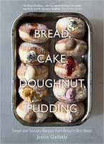 Bread Cake Doughnut Pudding: Sweet And Savoury Recipes From Britain’S Best Baker