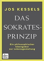 Das Sokrates-Prinzip: Ein Philosophischer Ideengeber Zur Lebensgestaltung