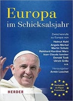 Europa Im Schicksalsjahr: Zwischenrufe Zu Europa Von Helmut Kohl, Angela Merkel, Martin Schulz, Reinhard Kardinal Marx…