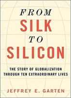 From Silk To Silicon: The Story Of Globalization Through Ten Extraordinary Lives