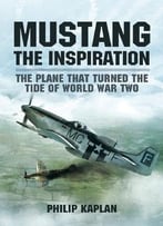 Mustang The Inspiration: The Plane That Turned The Tide In World War Two