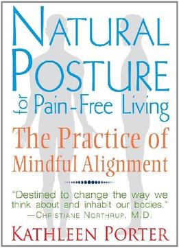 Natural Posture For Pain-Free Living: The Practice Of Mindful Alignment
