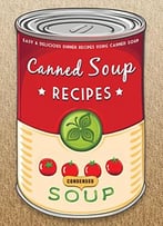 The Canned Soup Cookbook: 50 Easy & Delicious Dinner Recipes Using Canned Soup