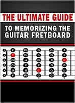 The Ultimate Guide To Memorizing The Guitar Fretboard