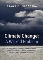 Climate Change: A Wicked Problem: Complexity And Uncertainty At The Intersection Of Science, Economics, Politics…