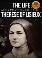 The Life And Prayers Of Saint Therese Of Lisieux
