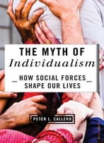 The Myth Of Individualism: How Social Forces Shape Our Lives, Second Edition