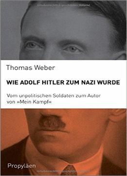Wie Adolf Hitler Zum Nazi Wurde: Vom Unpolitischen Soldaten Zum Autor Von Mein Kampf