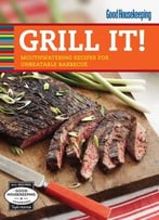 Good Housekeeping Grill It!: Mouthwatering Recipes For Unbeatable Barbecue