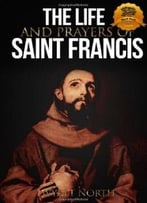 The Life And Prayers Of Saint Francis Of Assisi