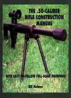 50-Caliber Rifle Construction Manual: With Easy-To-Follow Full-Scale Drawings By Bill Holmes