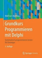Grundkurs Programmieren Mit Delphi: Systematisch Programmieren Lernen Für Einsteiger, 5. Auflage