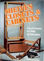 Shelves, Closets And Cabinets: From A-Frames To Z-Outs By Peter Jones