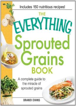 The Everything Sprouted Grains Book: A Complete Guide To The Miracle Of Sprouted Grains