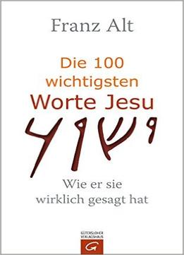 Die 100 Wichtigsten Worte Jesu: Wie Er Sie Wirklich Gesagt Hat