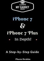 Iphone 7 & Iphone 7 Plus In Depth!: A Step-By-Step Guide