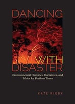 Dancing With Disaster: Environmental Histories, Narratives, And Ethics For Perilous Times