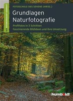 Grundlagen Naturfotografie: Profifotos In Drei Schritten. Faszinierende Bildideen Und Ihre Umsetzung