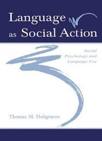 Language As Social Action: Social Psychology And Language Use By Thomas M. Holtgraves