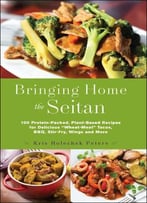 Bringing Home The Seitan: 100 Protein-Packed, Plant-Based Recipes For Delicious Wheat-Meat Tacos, Bbq, Stir-Fry, Wings And...