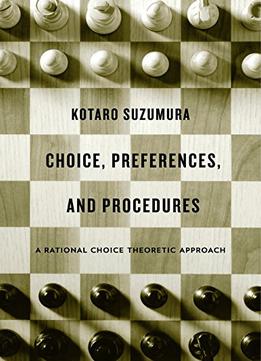 Choice, Preferences, And Procedures: A Rational Choice Theoretic Approach