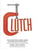 Clutch: Why Some People Excel Under Pressure And Others Don't