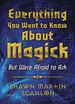 Everything You Want To Know About Magick: But Were Afraid To Ask