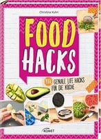 Food Hacks: 111 Geniale Life Hacks Für Die Küche