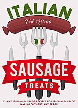 Italian Sausage Treats: Yummy Italian Sausage Recipes For Italian Sausage Making Without Any Error