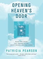 Opening Heaven's Door: What The Dying May Be Trying To Tell Us About Where They're Going