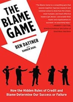The Blame Game: How The Hidden Rules Of Credit And Blame Determine Our Success Or Failure